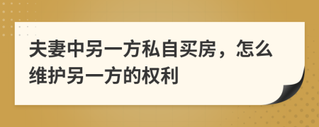 夫妻中另一方私自買房，怎么維護(hù)另一方的權(quán)利
