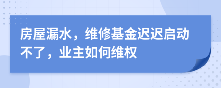 房屋漏水，維修基金遲遲啟動不了，業(yè)主如何維權