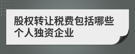 股權(quán)轉(zhuǎn)讓稅費(fèi)包括哪些個(gè)人獨(dú)資企業(yè)