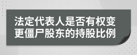 法定代表人是否有權(quán)變更僵尸股東的持股比例