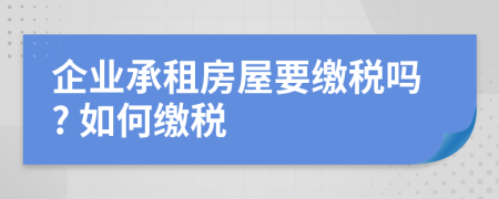 企業(yè)承租房屋要繳稅嗎? 如何繳稅