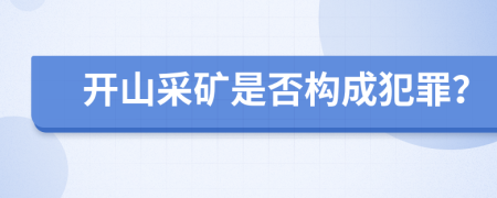 開(kāi)山采礦是否構(gòu)成犯罪？