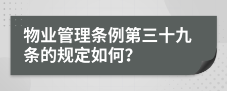 物業(yè)管理?xiàng)l例第三十九條的規(guī)定如何？