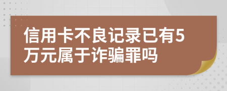 信用卡不良記錄已有5萬元屬于詐騙罪嗎