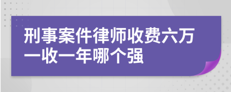 刑事案件律師收費(fèi)六萬一收一年哪個(gè)強(qiáng)