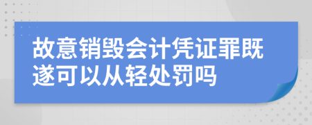 故意銷毀會計憑證罪既遂可以從輕處罰嗎