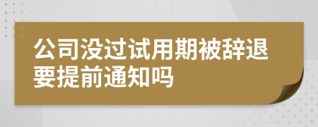 公司沒過試用期被辭退要提前通知嗎