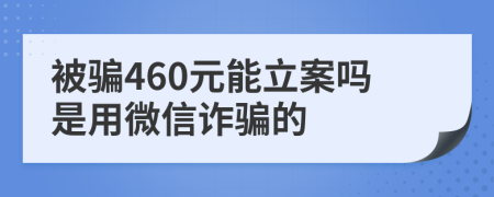 被騙460元能立案嗎是用微信詐騙的