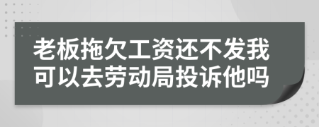 老板拖欠工資還不發(fā)我可以去勞動(dòng)局投訴他嗎