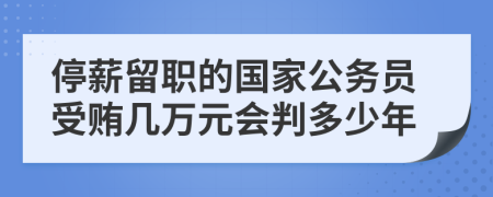 停薪留職的國家公務(wù)員受賄幾萬元會判多少年