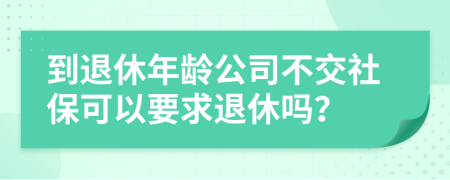 到退休年齡公司不交社保可以要求退休嗎？