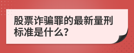 股票詐騙罪的最新量刑標(biāo)準(zhǔn)是什么？