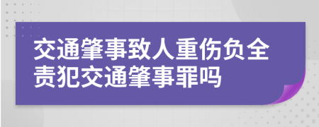 交通肇事致人重傷負(fù)全責(zé)犯交通肇事罪嗎