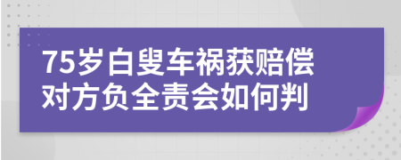 75歲白叟車禍獲賠償對方負(fù)全責(zé)會如何判