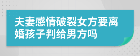 夫妻感情破裂女方要離婚孩子判給男方嗎