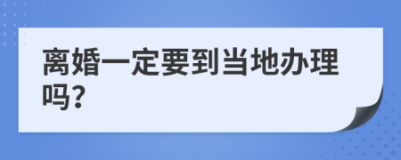 離婚一定要到當(dāng)?shù)剞k理嗎？