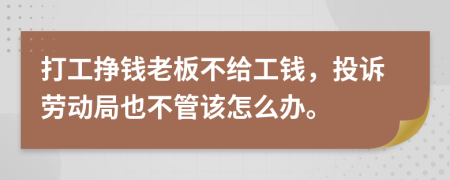 打工掙錢(qián)老板不給工錢(qián)，投訴勞動(dòng)局也不管該怎么辦。