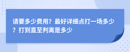 請要多少費用？最好詳細點打一場多少？打到直至判離是多少