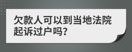 欠款人可以到當(dāng)?shù)胤ㄔ浩鹪V過戶嗎？