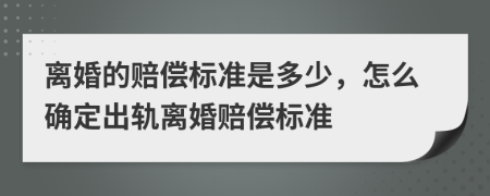 離婚的賠償標(biāo)準(zhǔn)是多少，怎么確定出軌離婚賠償標(biāo)準(zhǔn)
