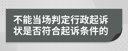 不能當場判定行政起訴狀是否符合起訴條件的