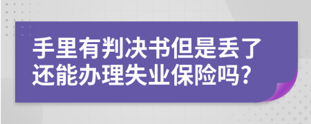 手里有判決書但是丟了還能辦理失業(yè)保險(xiǎn)嗎?