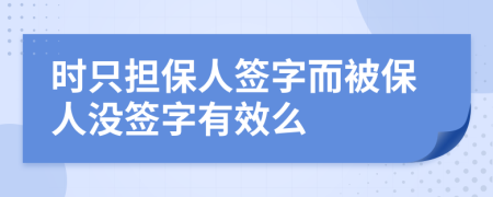 時只擔(dān)保人簽字而被保人沒簽字有效么