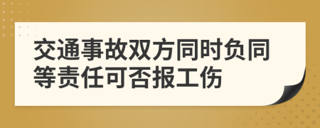 交通事故雙方同時(shí)負(fù)同等責(zé)任可否報(bào)工傷