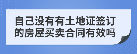 自己沒有有土地證簽訂的房屋買賣合同有效嗎