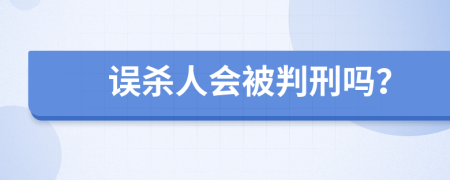 誤殺人會(huì)被判刑嗎？