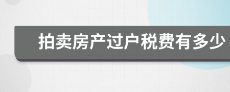 拍賣房產(chǎn)過戶稅費(fèi)有多少
