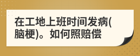 在工地上班時(shí)間發(fā)病(腦梗)。如何照賠償
