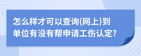 怎么樣才可以查詢(網(wǎng)上)到單位有沒有幫申請工傷認(rèn)定?