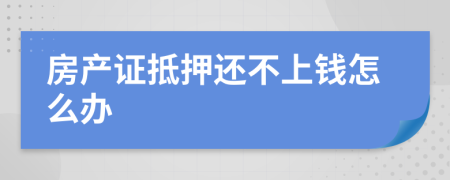 房產(chǎn)證抵押還不上錢怎么辦
