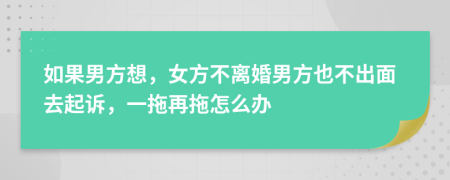如果男方想，女方不離婚男方也不出面去起訴，一拖再拖怎么辦