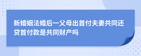 新婚姻法婚后一父母出首付夫妻共同還貸首付款是共同財產(chǎn)嗎