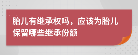 胎兒有繼承權(quán)嗎，應(yīng)該為胎兒保留哪些繼承份額