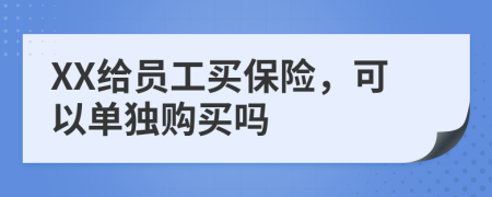 XX給員工買保險(xiǎn)，可以單獨(dú)購買嗎