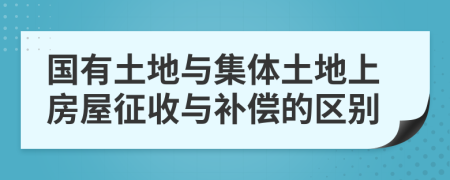 國有土地與集體土地上房屋征收與補償?shù)膮^(qū)別