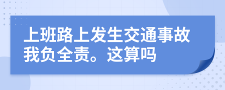 上班路上發(fā)生交通事故我負(fù)全責(zé)。這算嗎