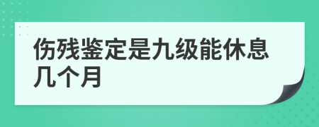 傷殘鑒定是九級能休息幾個月