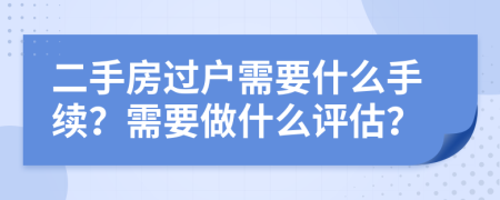 二手房過戶需要什么手續(xù)？需要做什么評估？