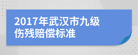 2017年武漢市九級傷殘賠償標(biāo)準(zhǔn)