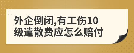外企倒閉,有工傷10級遣散費(fèi)應(yīng)怎么賠付