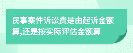 民事案件訴訟費是由起訴金額算,還是按實際評估金額算