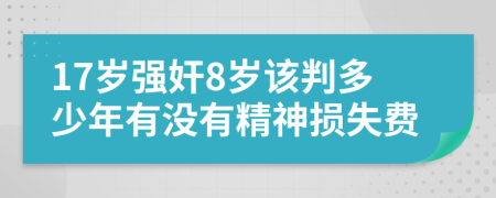 17歲強奸8歲該判多少年有沒有精神損失費