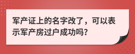 軍產(chǎn)證上的名字改了，可以表示軍產(chǎn)房過戶成功嗎？