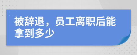 被辭退，員工離職后能拿到多少