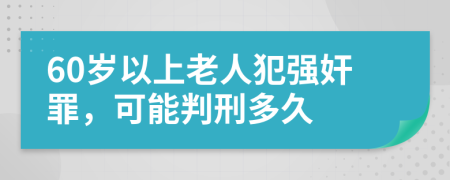 60歲以上老人犯強奸罪，可能判刑多久