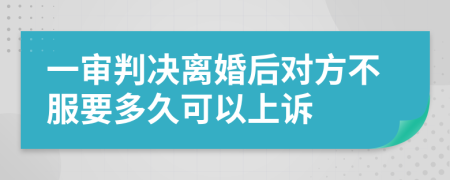 一審判決離婚后對方不服要多久可以上訴